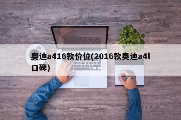 奥迪a416款价位(2016款奥迪a4l口碑)