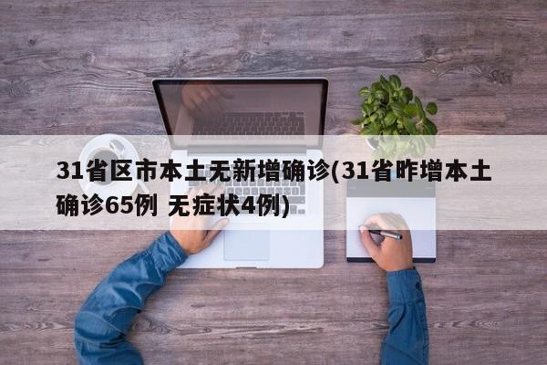 31省区市本土无新增确诊(31省昨增本土确诊65例 无症状4例)