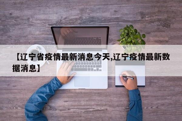 【辽宁省疫情最新消息今天,辽宁疫情最新数据消息】