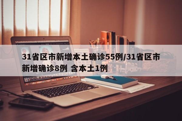 31省区市新增本土确诊55例/31省区市新增确诊8例 含本土1例