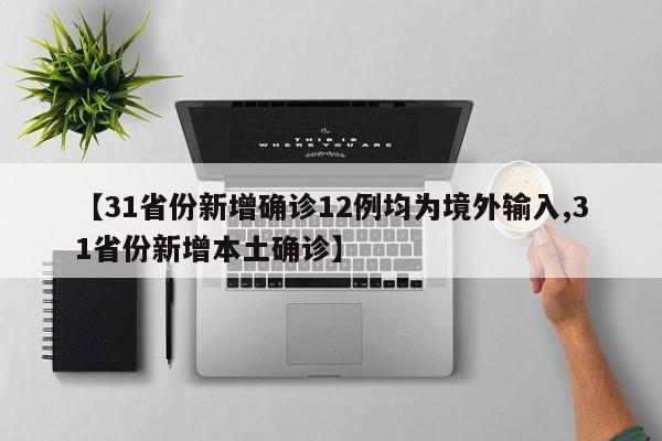 【31省份新增确诊12例均为境外输入,31省份新增本土确诊】