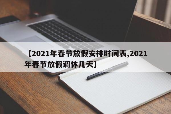 【2021年春节放假安排时间表,2021年春节放假调休几天】
