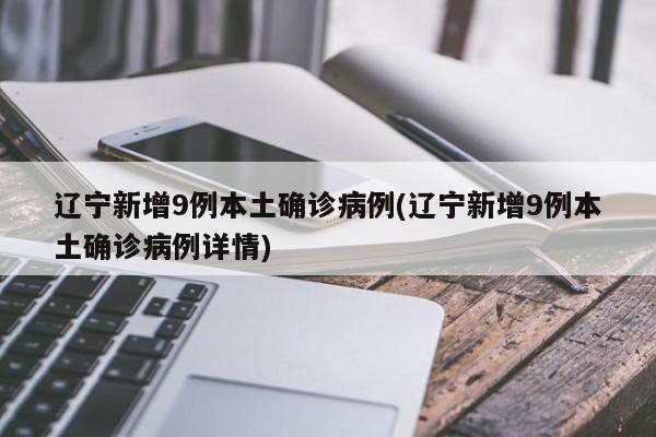 辽宁新增9例本土确诊病例(辽宁新增9例本土确诊病例详情)