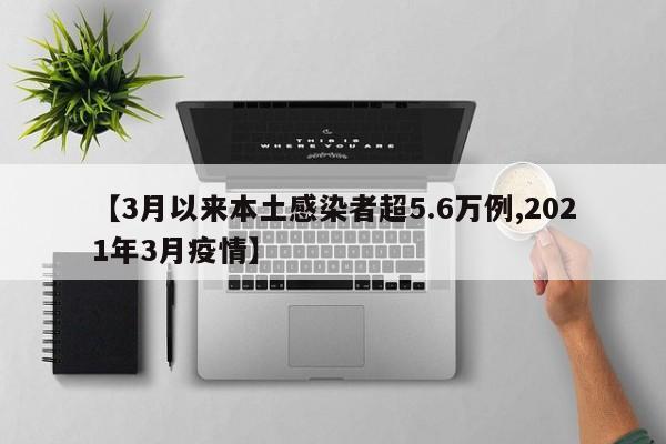 【3月以来本土感染者超5.6万例,2021年3月疫情】