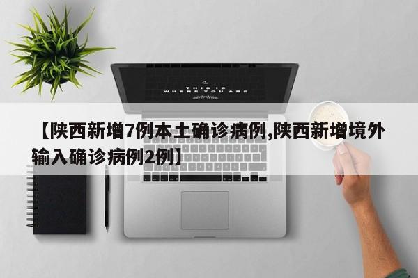 【陕西新增7例本土确诊病例,陕西新增境外输入确诊病例2例】