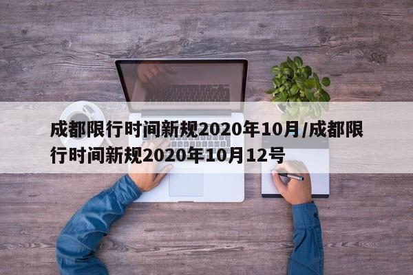 成都限行时间新规2020年10月/成都限行时间新规2020年10月12号