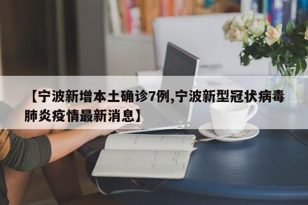 【宁波新增本土确诊7例,宁波新型冠状病毒肺炎疫情最新消息】