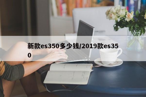 新款es350多少钱/2019款es350