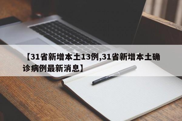 【31省新增本土13例,31省新增本土确诊病例最新消息】