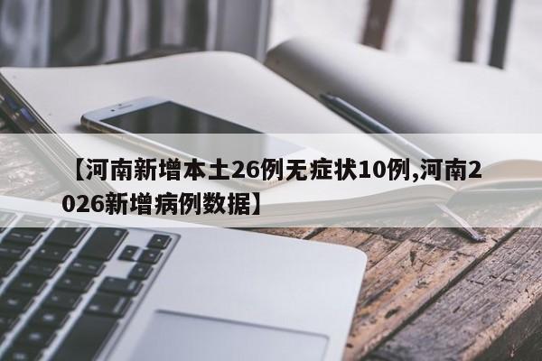【河南新增本土26例无症状10例,河南2026新增病例数据】