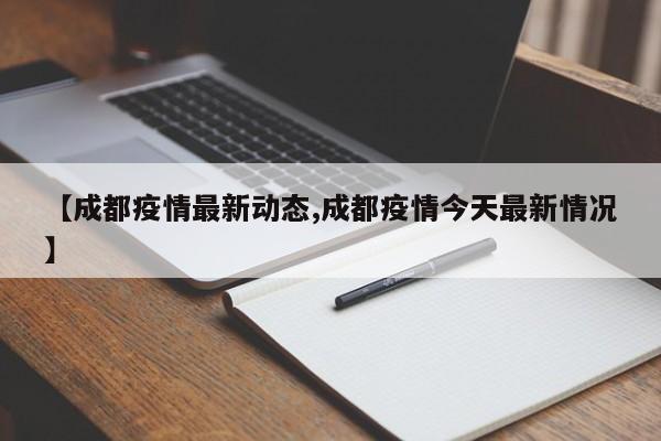 【成都疫情最新动态,成都疫情今天最新情况】