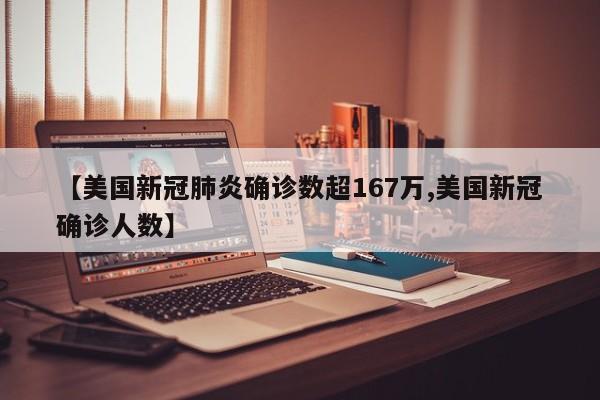 【美国新冠肺炎确诊数超167万,美国新冠确诊人数】