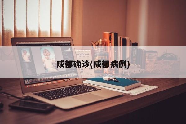 成都确诊(成都病例)