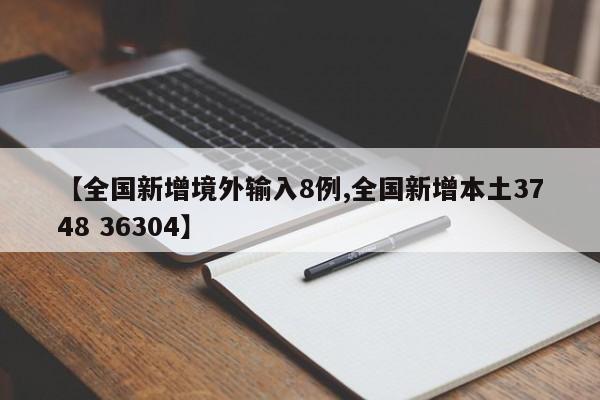【全国新增境外输入8例,全国新增本土3748 36304】