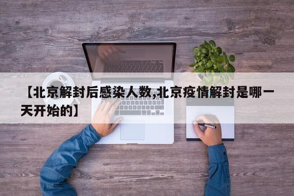 【北京解封后感染人数,北京疫情解封是哪一天开始的】