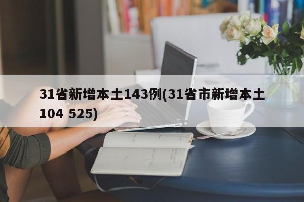 31省新增本土143例(31省市新增本土104 525)