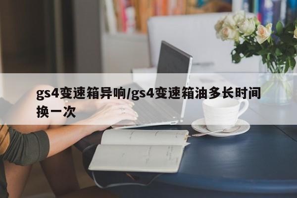 gs4变速箱异响/gs4变速箱油多长时间换一次