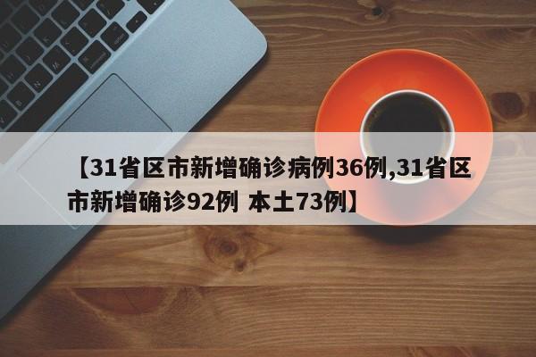 【31省区市新增确诊病例36例,31省区市新增确诊92例 本土73例】