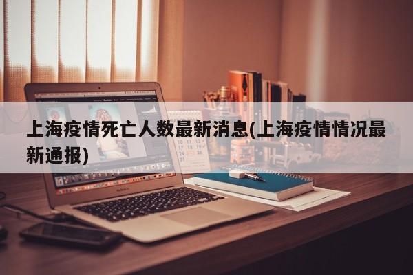 上海疫情死亡人数最新消息(上海疫情情况最新通报)
