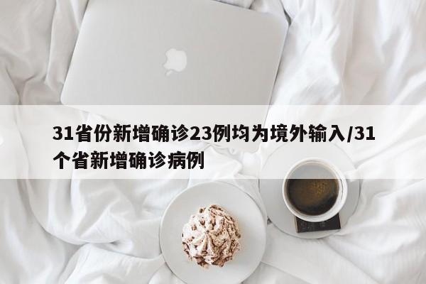 31省份新增确诊23例均为境外输入/31个省新增确诊病例