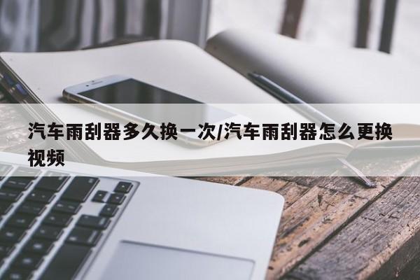 汽车雨刮器多久换一次/汽车雨刮器怎么更换视频