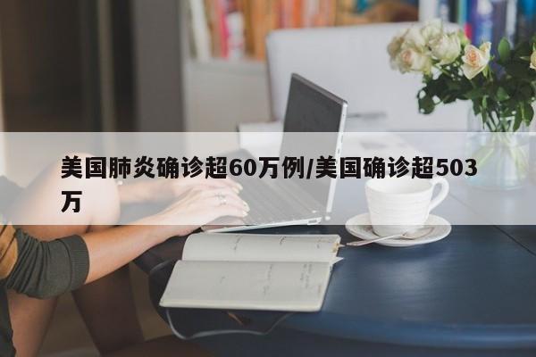 美国肺炎确诊超60万例/美国确诊超503万