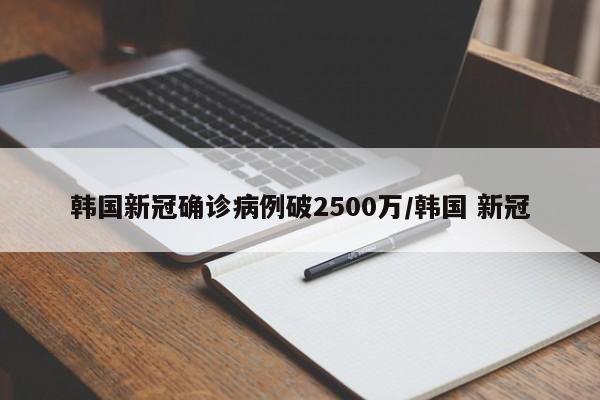 韩国新冠确诊病例破2500万/韩国 新冠
