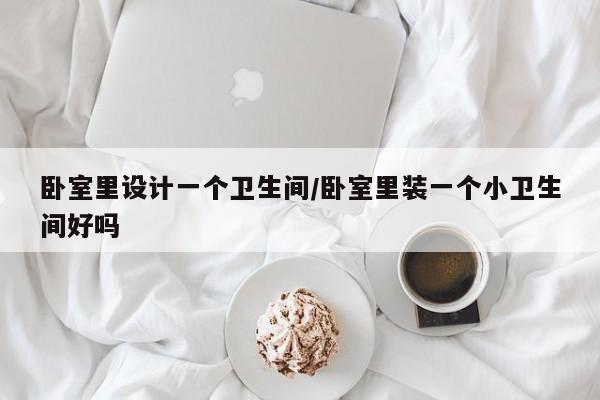 卧室里设计一个卫生间/卧室里装一个小卫生间好吗