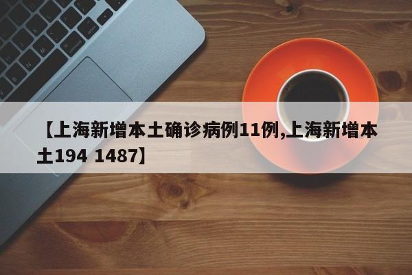 【上海新增本土确诊病例11例,上海新增本土194 1487】