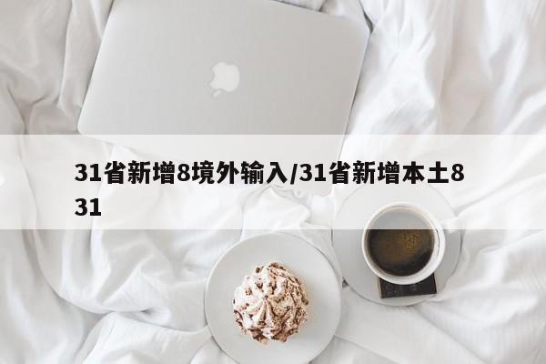 31省新增8境外输入/31省新增本土8 31