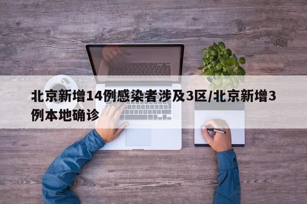 北京新增14例感染者涉及3区/北京新增3例本地确诊