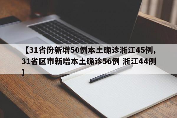 【31省份新增50例本土确诊浙江45例,31省区市新增本土确诊56例 浙江44例】