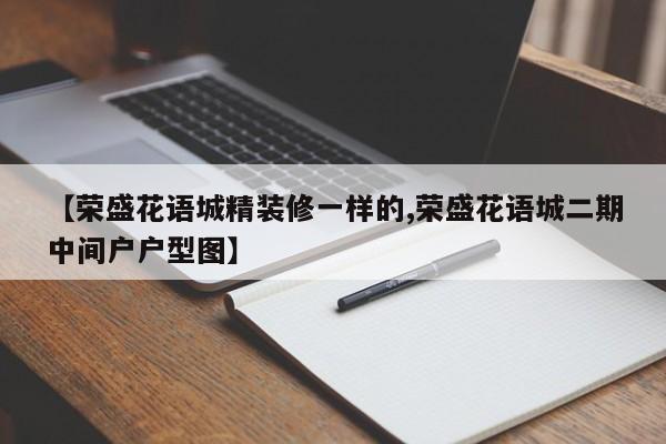 【荣盛花语城精装修一样的,荣盛花语城二期中间户户型图】