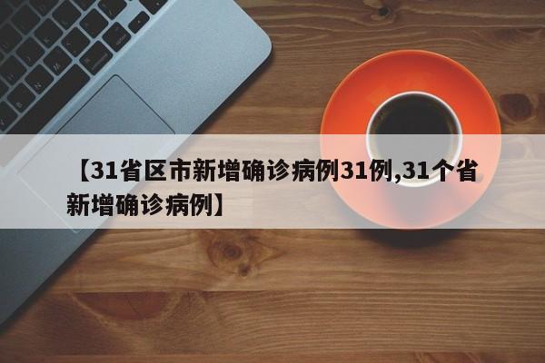 【31省区市新增确诊病例31例,31个省新增确诊病例】