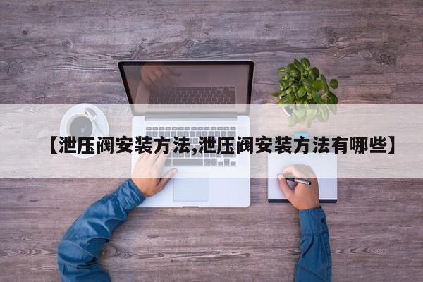 【泄压阀安装方法,泄压阀安装方法有哪些】