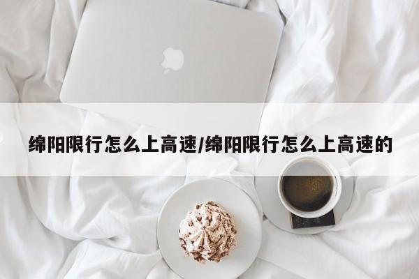 绵阳限行怎么上高速/绵阳限行怎么上高速的