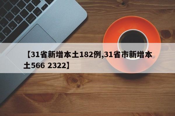【31省新增本土182例,31省市新增本土566 2322】