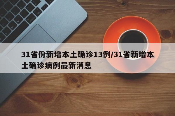31省份新增本土确诊13例/31省新增本土确诊病例最新消息