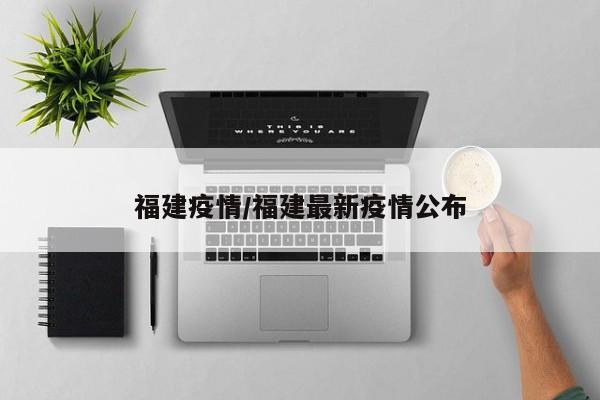 福建疫情/福建最新疫情公布