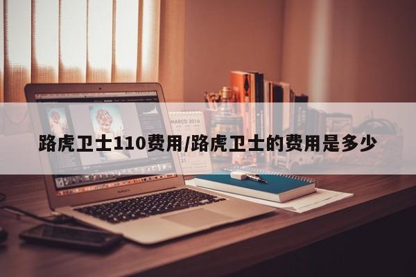 路虎卫士110费用/路虎卫士的费用是多少