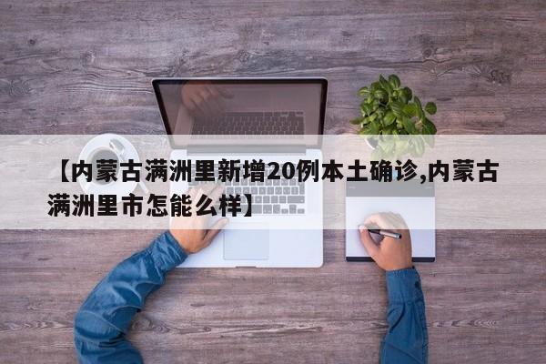 【内蒙古满洲里新增20例本土确诊,内蒙古满洲里市怎能么样】