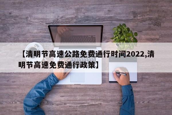 【清明节高速公路免费通行时间2022,清明节高速免费通行政策】