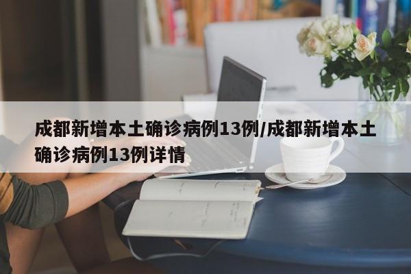 成都新增本土确诊病例13例/成都新增本土确诊病例13例详情