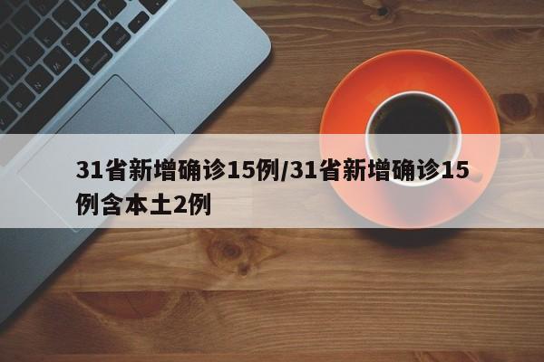 31省新增确诊15例/31省新增确诊15例含本土2例