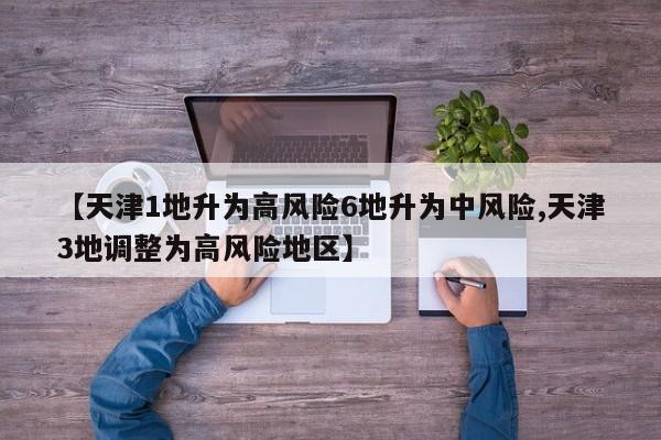 【天津1地升为高风险6地升为中风险,天津3地调整为高风险地区】