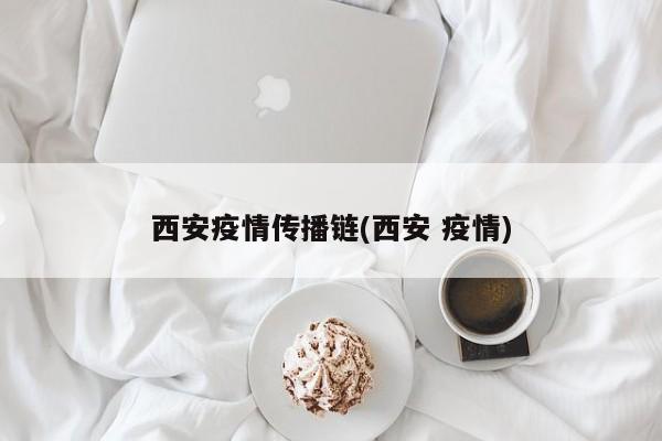 西安疫情传播链(西安 疫情)