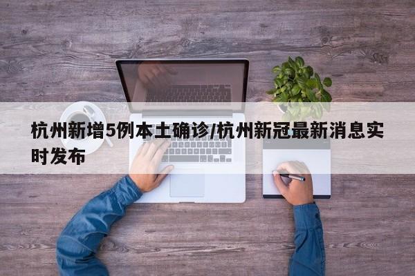 杭州新增5例本土确诊/杭州新冠最新消息实时发布