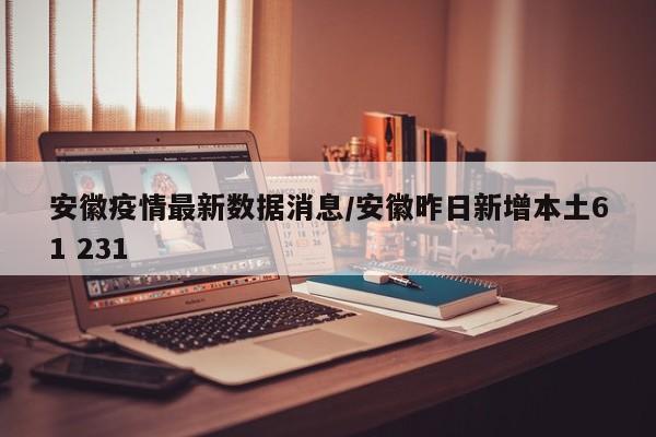 安徽疫情最新数据消息/安徽昨日新增本土61 231