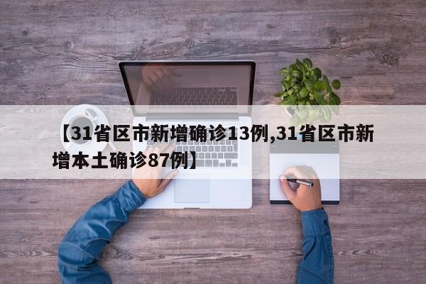 【31省区市新增确诊13例,31省区市新增本土确诊87例】