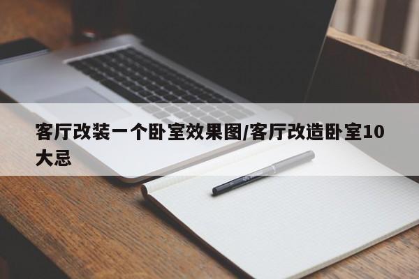 客厅改装一个卧室效果图/客厅改造卧室10大忌